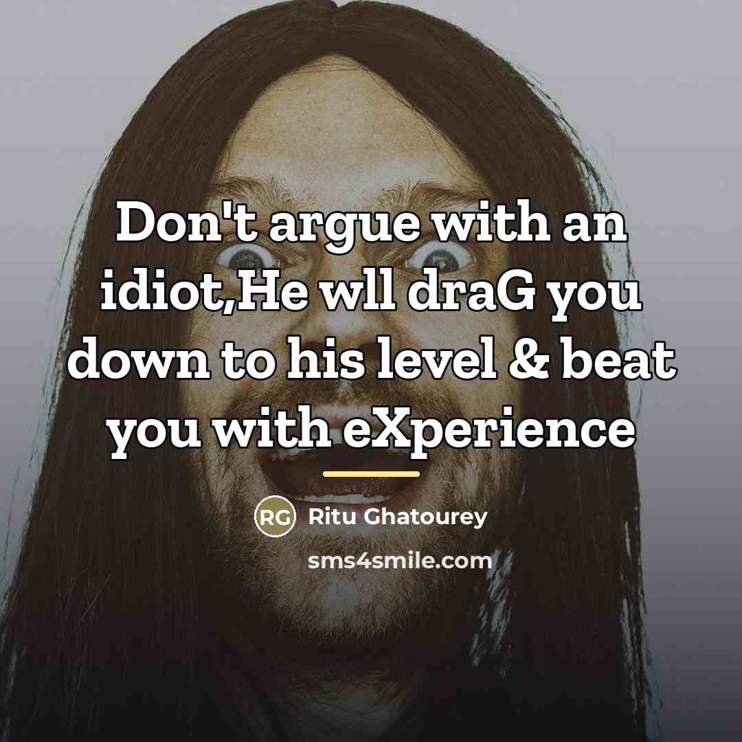 “Don't argue with an idiot,He wll draG you down to…” quote by Ritu Ghatourey