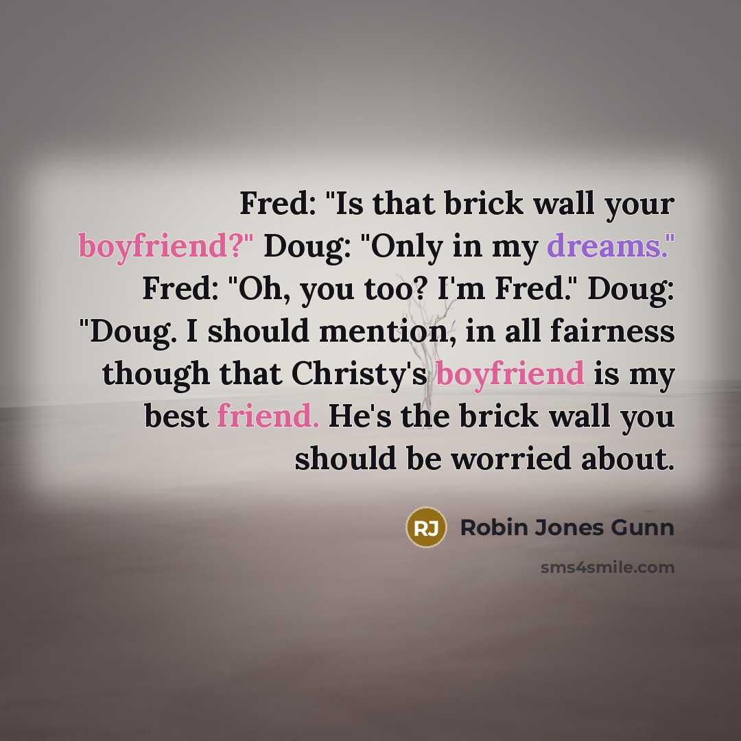“Fred: "Is that brick wall your boyfriend?" Doug: "Only in…” quote by Robin Jones Gunn
