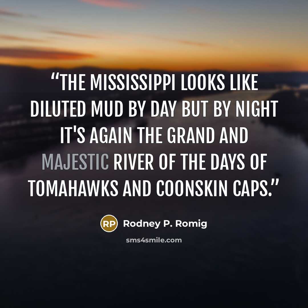 “The Mississippi looks like diluted mud by day but by night it's again the grand and majestic river of the days of tomahawks and coonskin caps.” quote by Rodney P. Romig