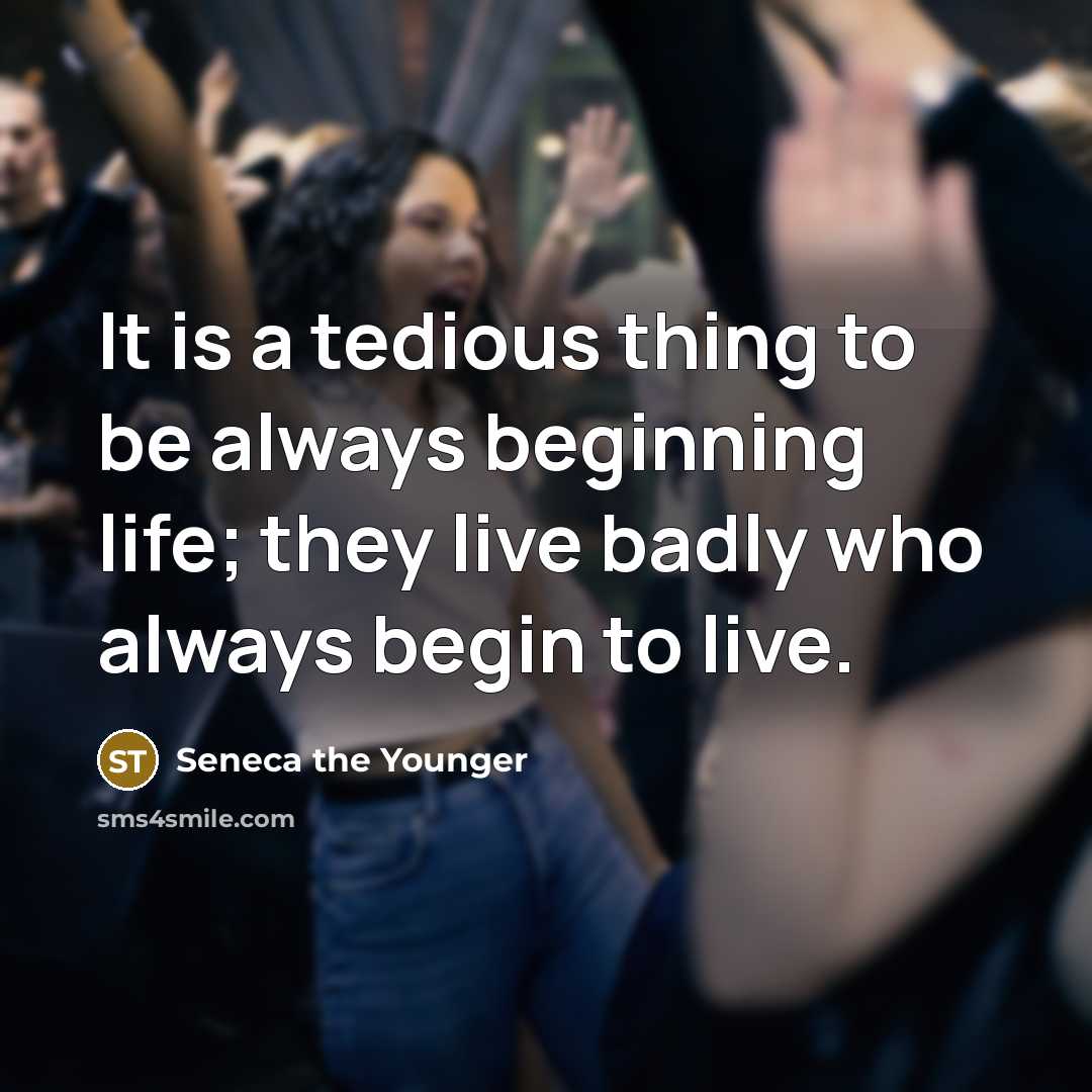 “It is a tedious thing to be always beginning life;…” quote by Seneca the Younger