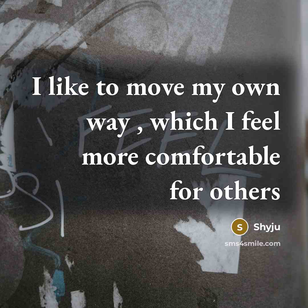 “I like to move my own way , which I feel more comfortable for others” quote by Shyju