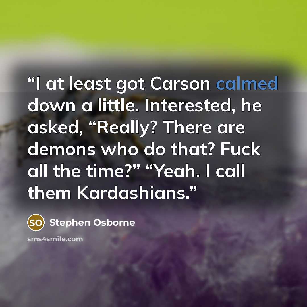 “I at least got Carson calmed down a little. Interested, he asked, “Really? There are demons who do that? Fuck all the time?” “Yeah. I call them Kardashians.” quote by Stephen Osborne