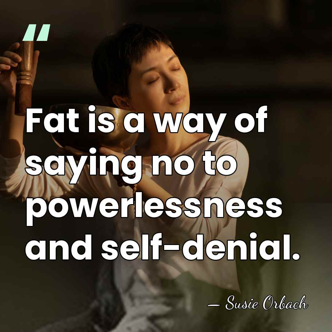 Fat is a way of saying no to powerlessness and self-denial. - Susie Orbach