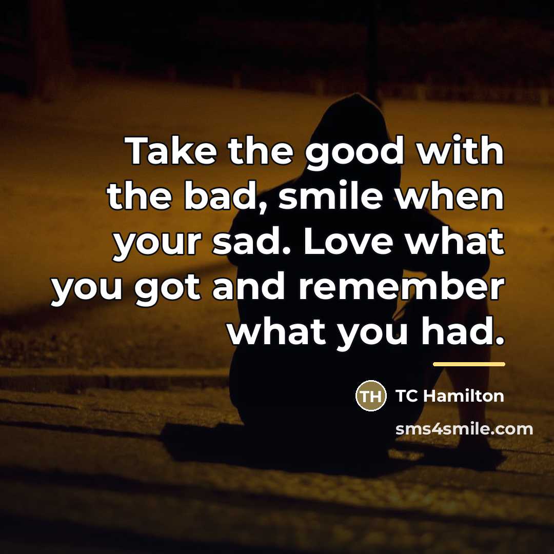 “Take the good with the bad, smile when your sad.…” quote by TC Hamilton