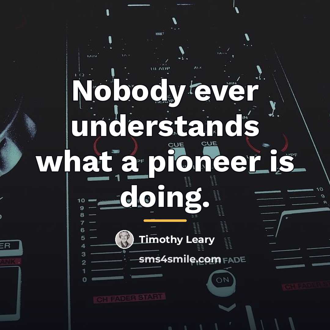 “Nobody ever understands what a pioneer is doing.…” quote by Timothy Leary
