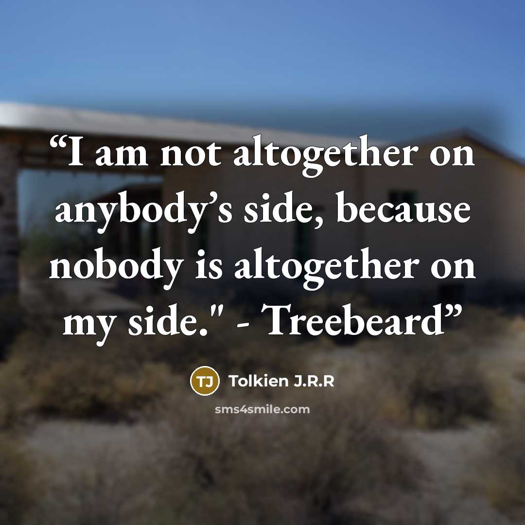 “I am not altogether on anybody’s side, because nobody is altogether on my side." - Treebeard” quote by Tolkien J.R.R
