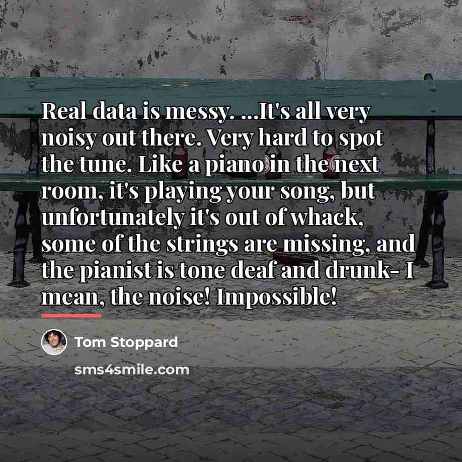 “Real data is messy. ...It's all very noisy out there.…” quote by Tom Stoppard