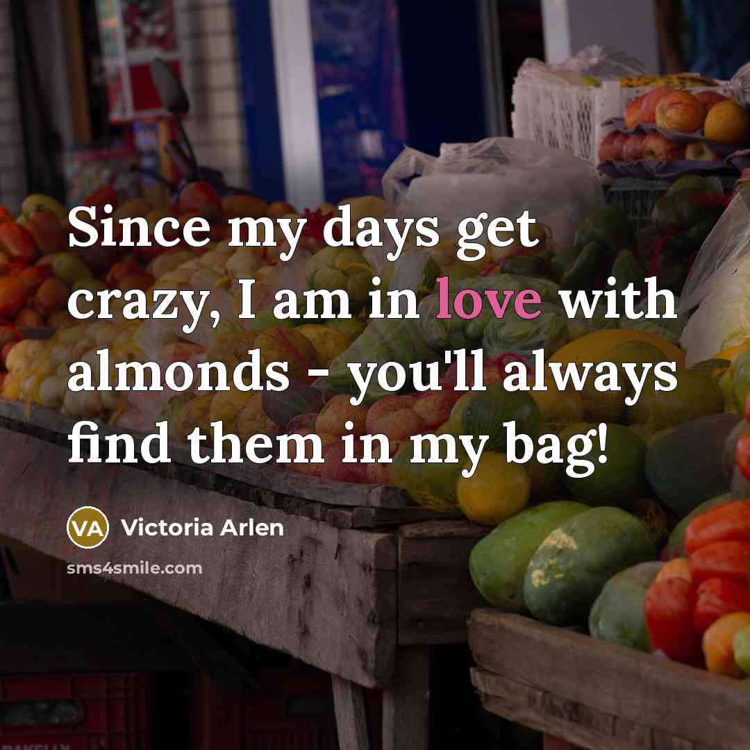 “Since my days get crazy, I am in love with almonds - you'll always find them in my bag!” quote by Victoria Arlen