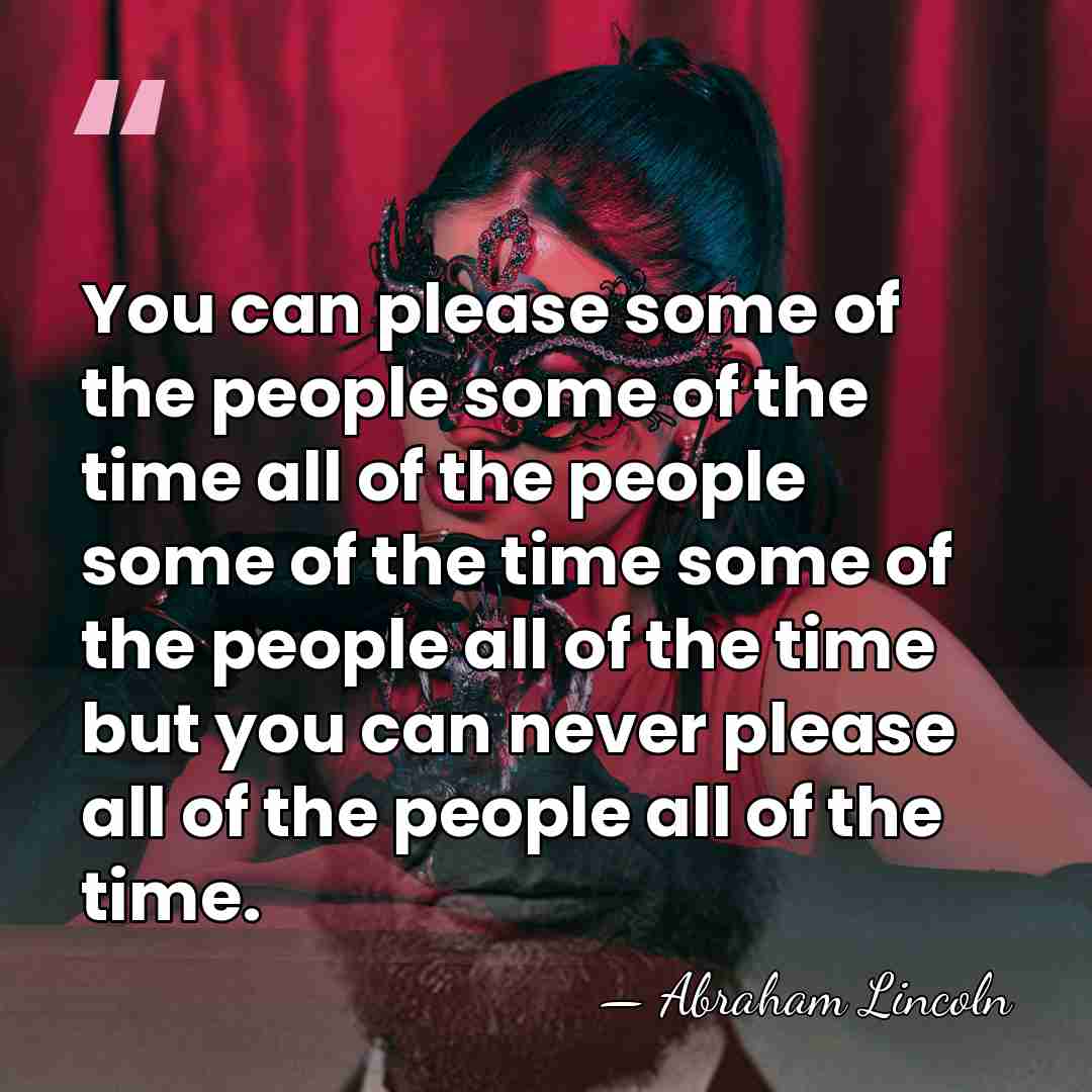 You can please some of the people some of the time all&hellip; - Abraham Lincoln