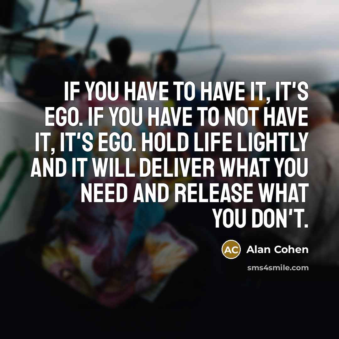 “If you have to have it, it's ego. If you…” quote by Alan Cohen