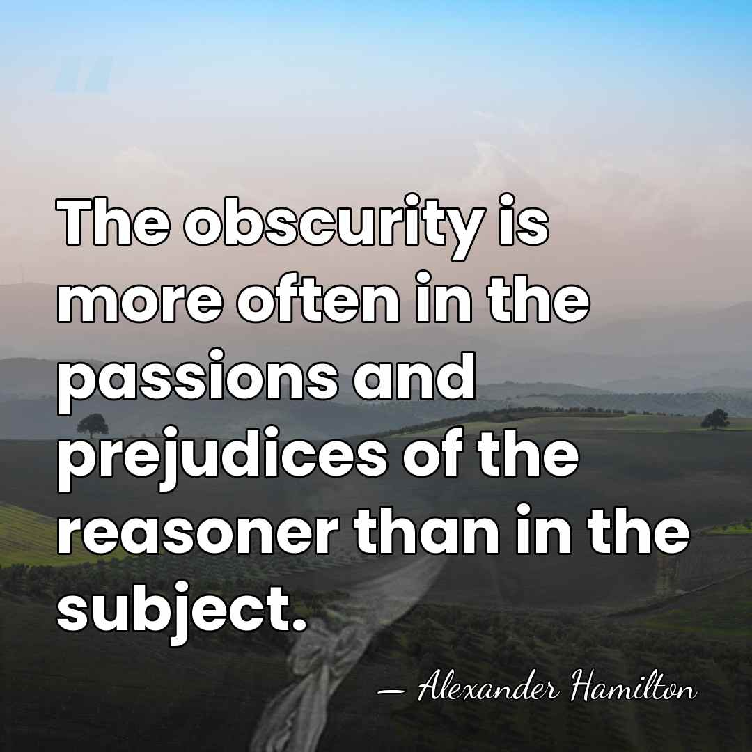 The obscurity is more often in the passions and prejudices of the&hellip; - Alexander Hamilton