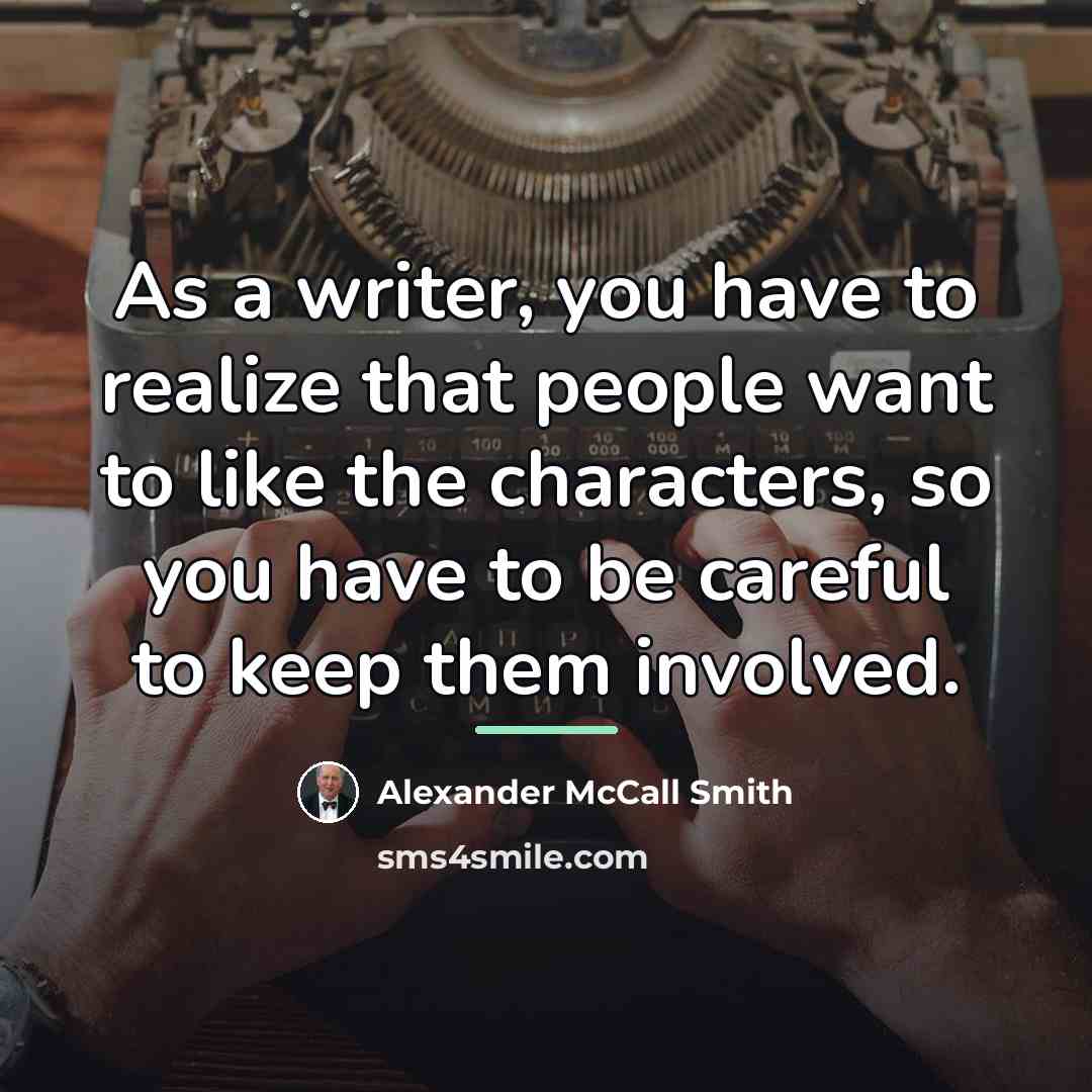“As a writer, you have to realize that people want…” quote by Alexander McCall Smith