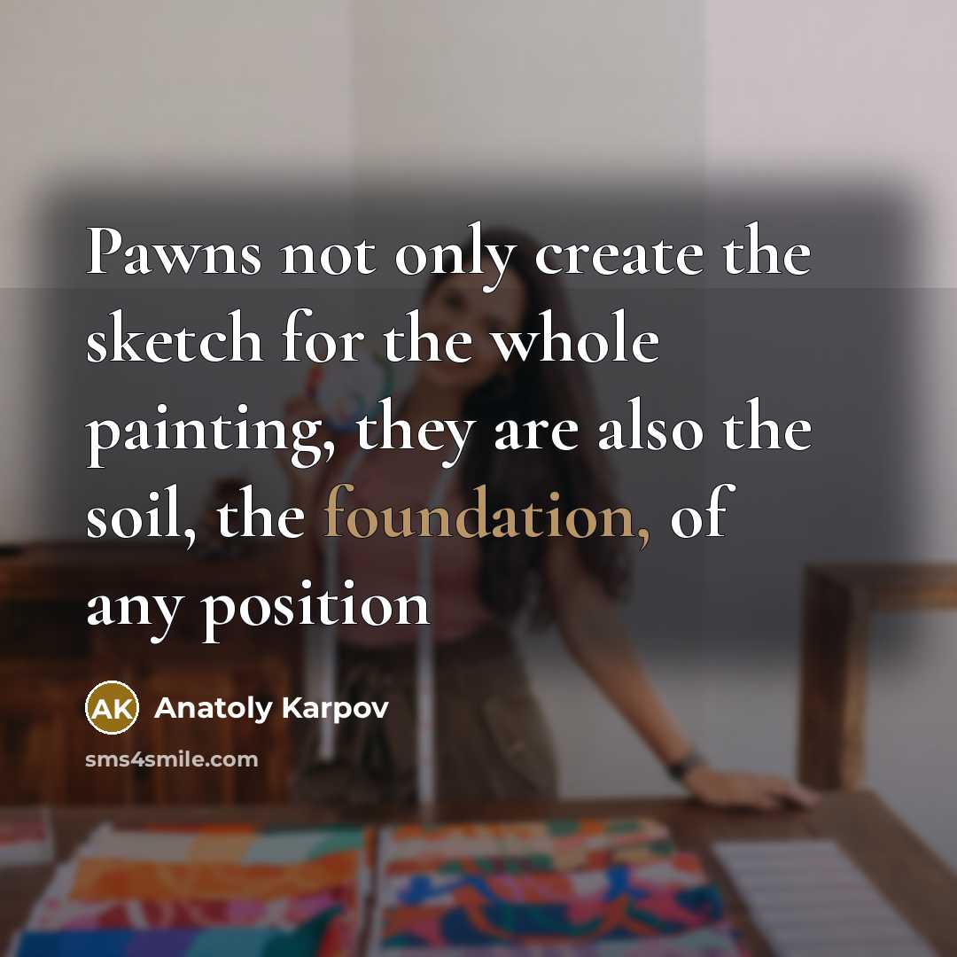 “Pawns not only create the sketch for the whole painting,…” quote by Anatoly Karpov