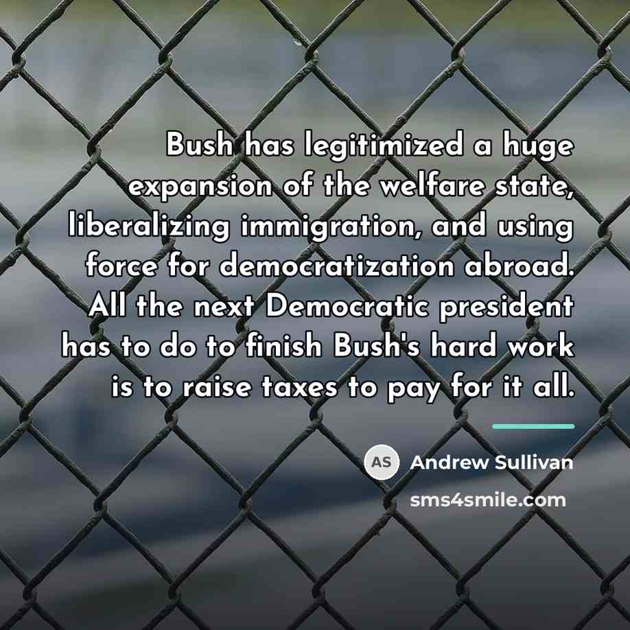 “Bush has legitimized a huge expansion of the welfare state,…” quote by Andrew Sullivan