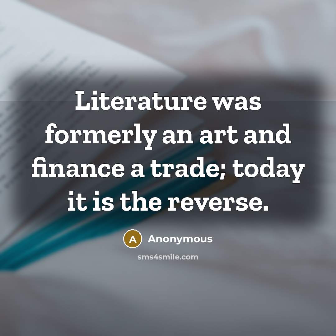 “Literature was formerly an art and finance a trade; today…” quote by Anonymous