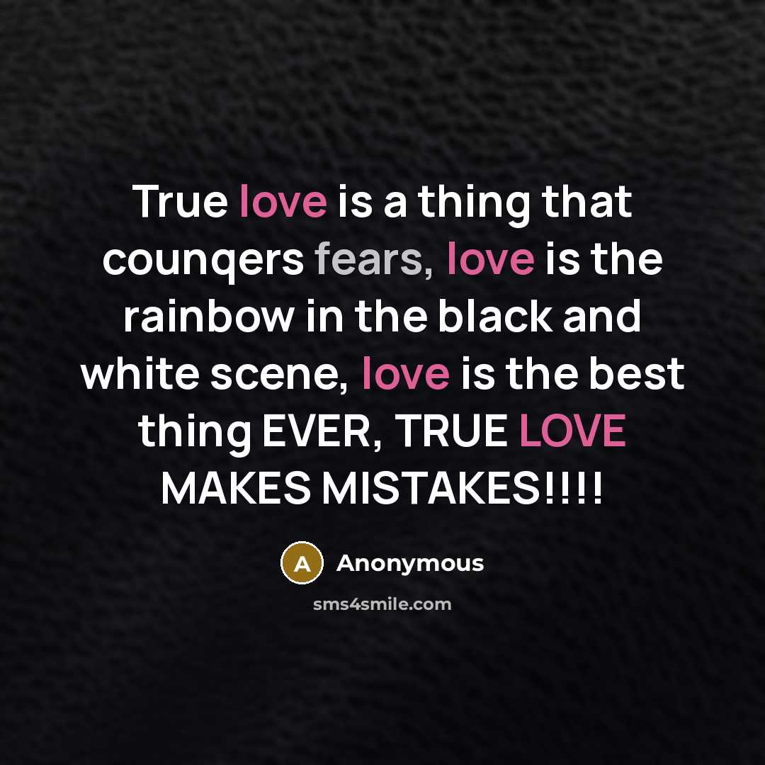 “True love is a thing that counqers fears, love is the rainbow in the black and white scene, love is the best thing EVER, TRUE LOVE MAKES MISTAKES!!!!” quote by Anonymous