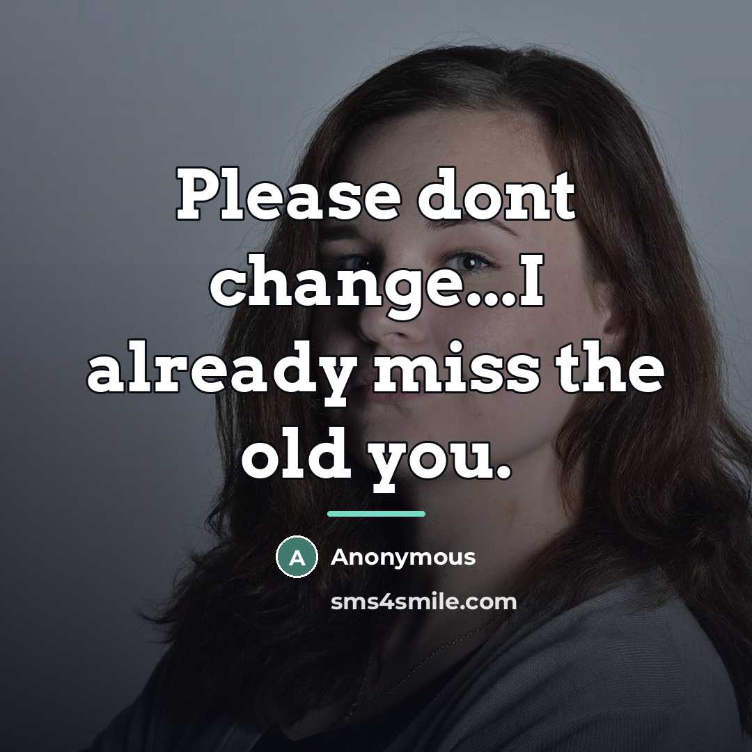 “Please dont change...I already miss the old you.…” quote by Anonymous