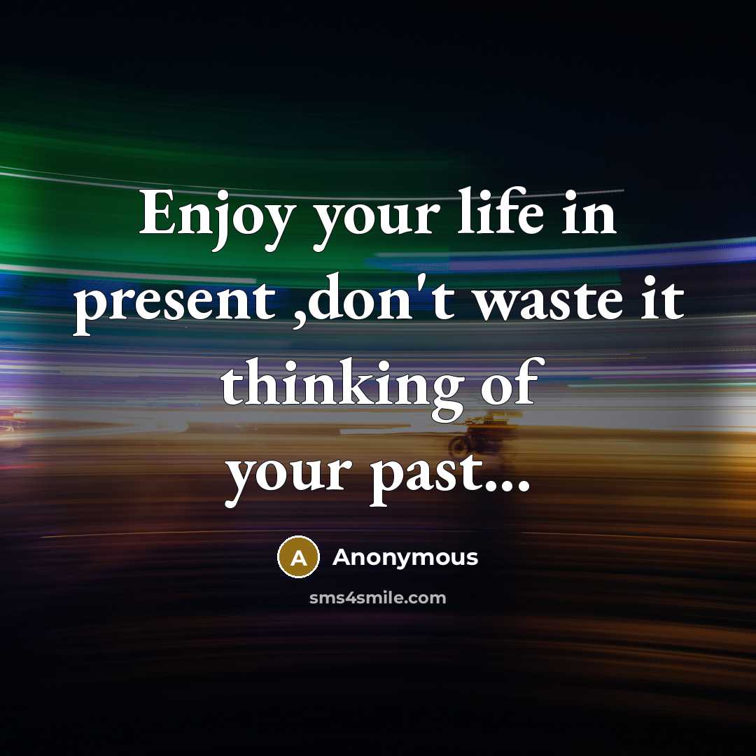 “Enjoy your life in present ,don't waste it thinking of…” quote by Anonymous