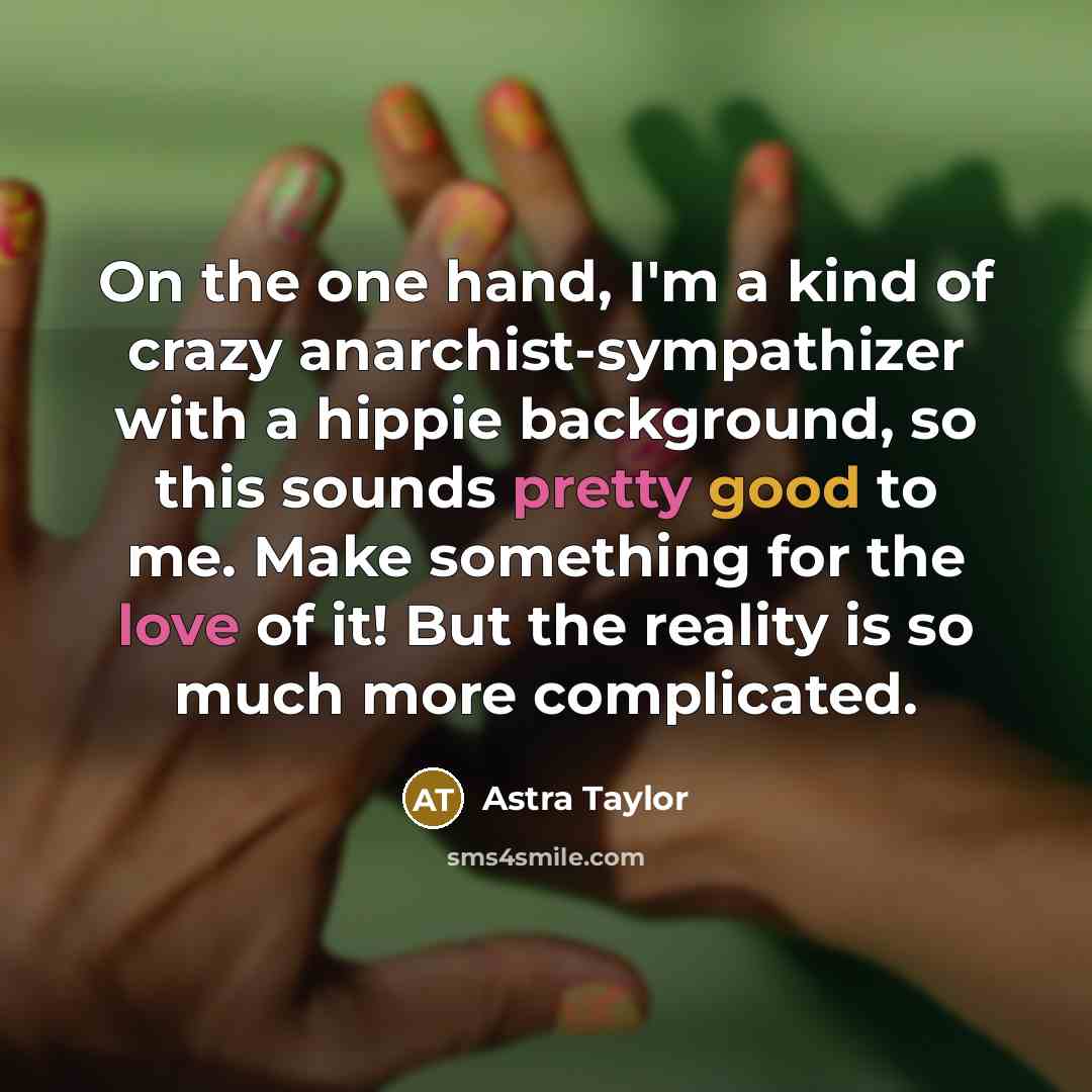 “On the one hand, I'm a kind of crazy anarchist-sympathizer…” quote by Astra Taylor