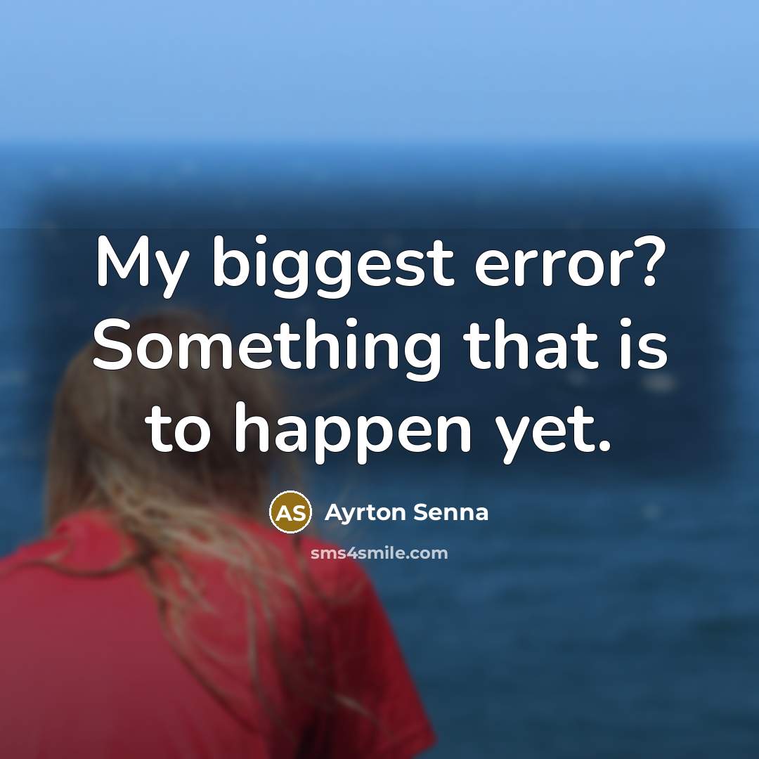 “My biggest error? Something that is to happen yet.” quote by Ayrton Senna