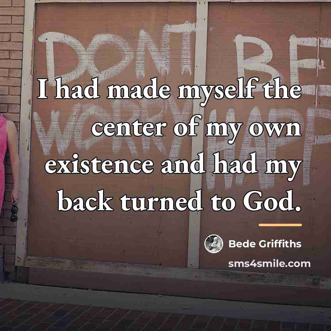 “I had made myself the center of my own existence…” quote by Bede Griffiths