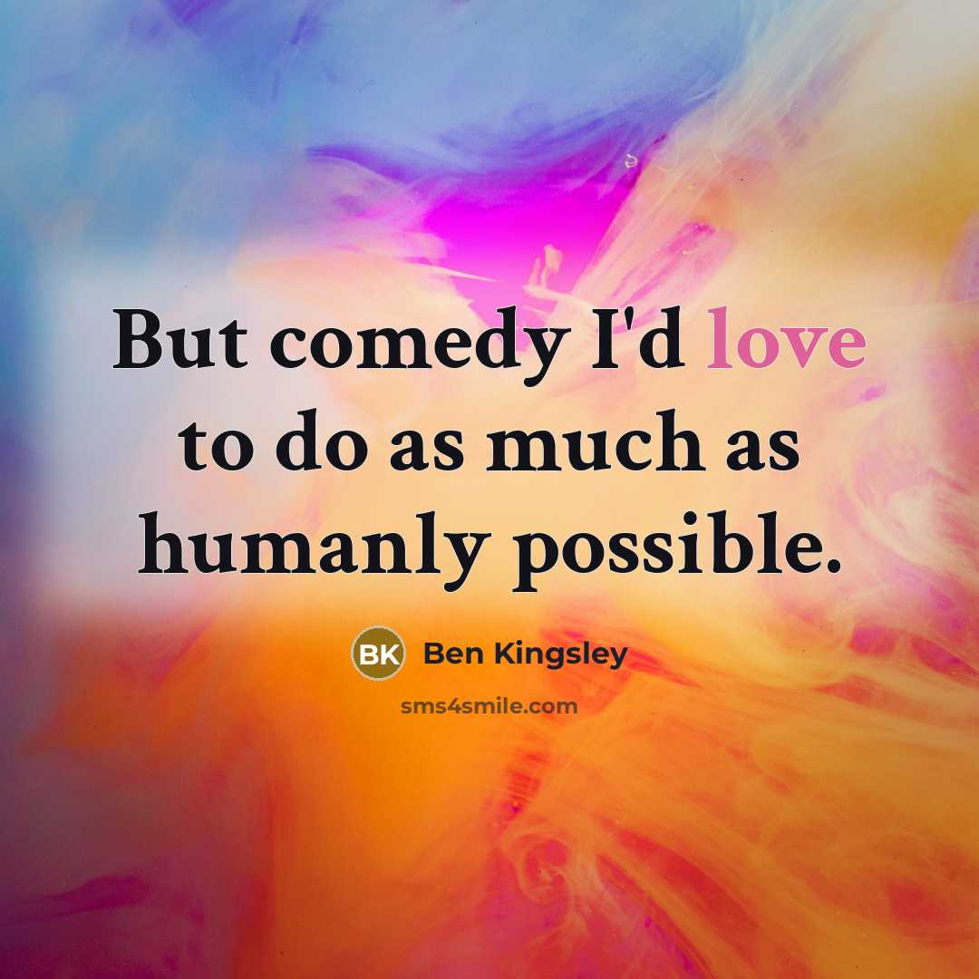 “But comedy I'd love to do as much as humanly…” quote by Ben Kingsley