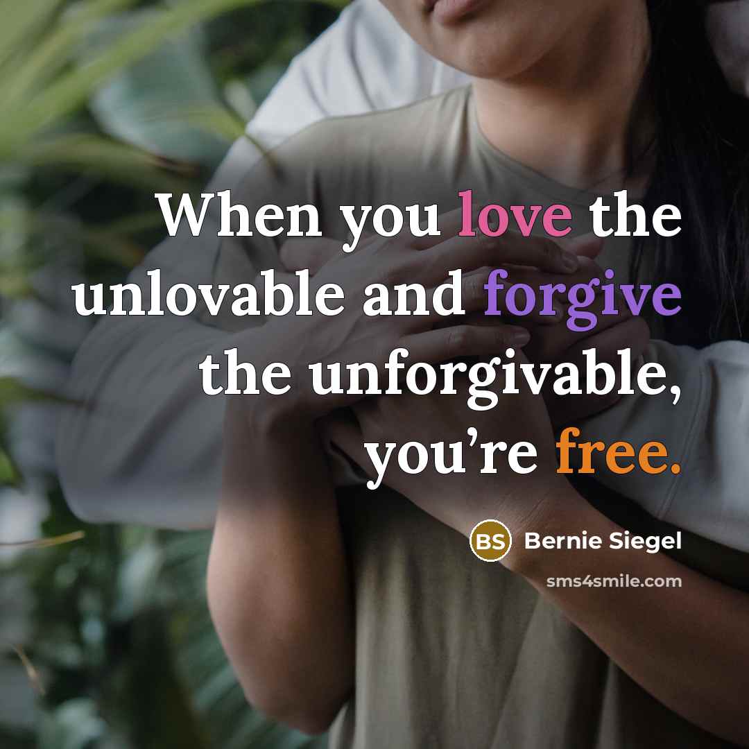 “When you love the unlovable and forgive the unforgivable, you’re free.” quote by Bernie Siegel