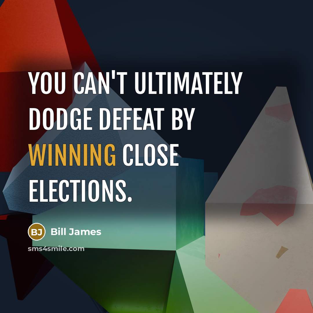 “You can't ultimately dodge defeat by winning close elections.…” quote by Bill James