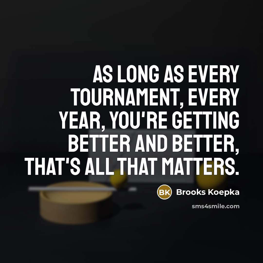 “As long as every tournament, every year, you're getting better…” quote by Brooks Koepka