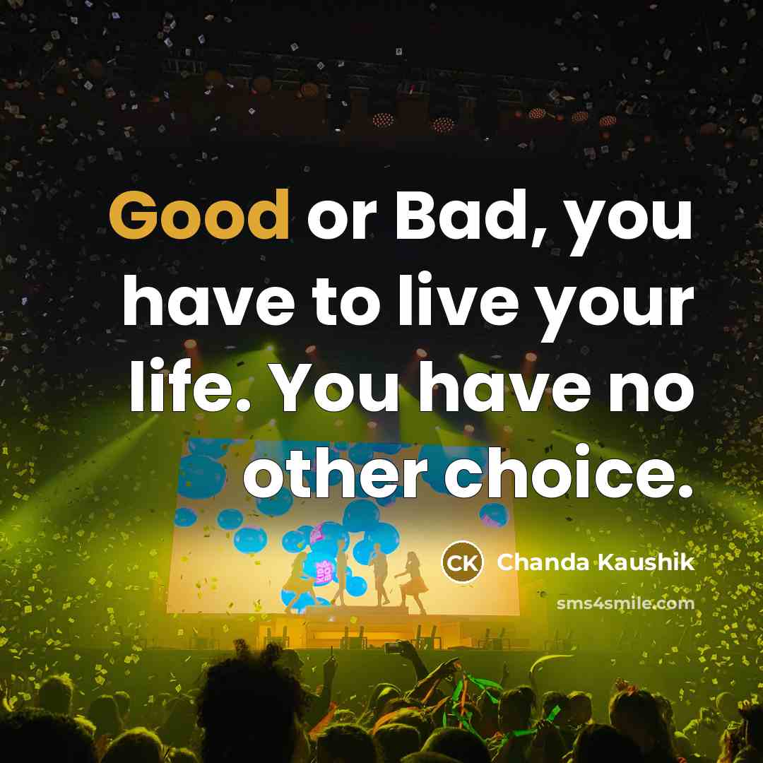 “Good or Bad, you have to live your life. You…” quote by Chanda Kaushik
