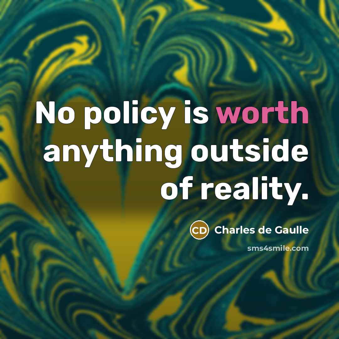 “No policy is worth anything outside of reality.…” quote by Charles de Gaulle