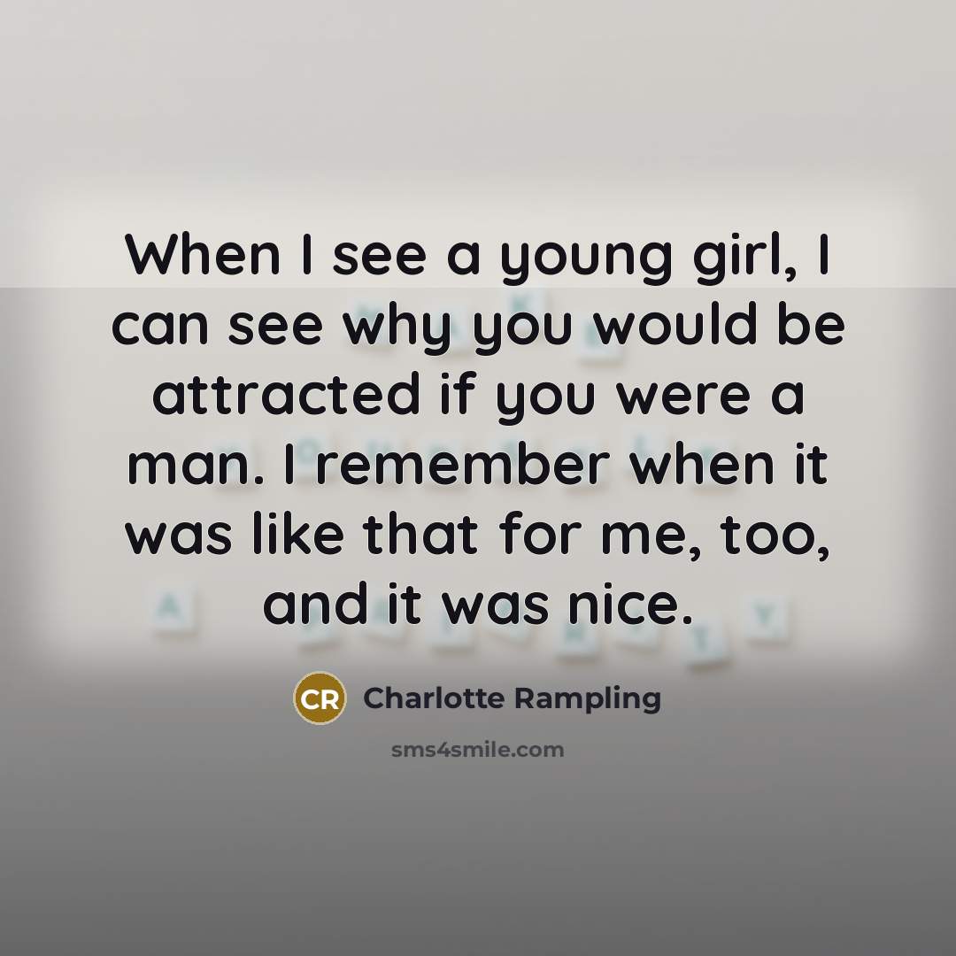 “When I see a young girl, I can see why…” quote by Charlotte Rampling