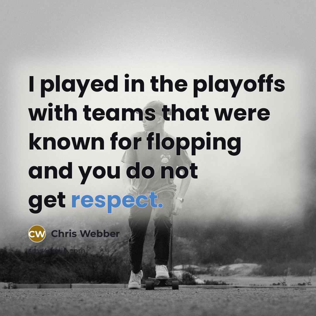 “I played in the playoffs with teams that were known for flopping and you do not get respect.” quote by Chris Webber