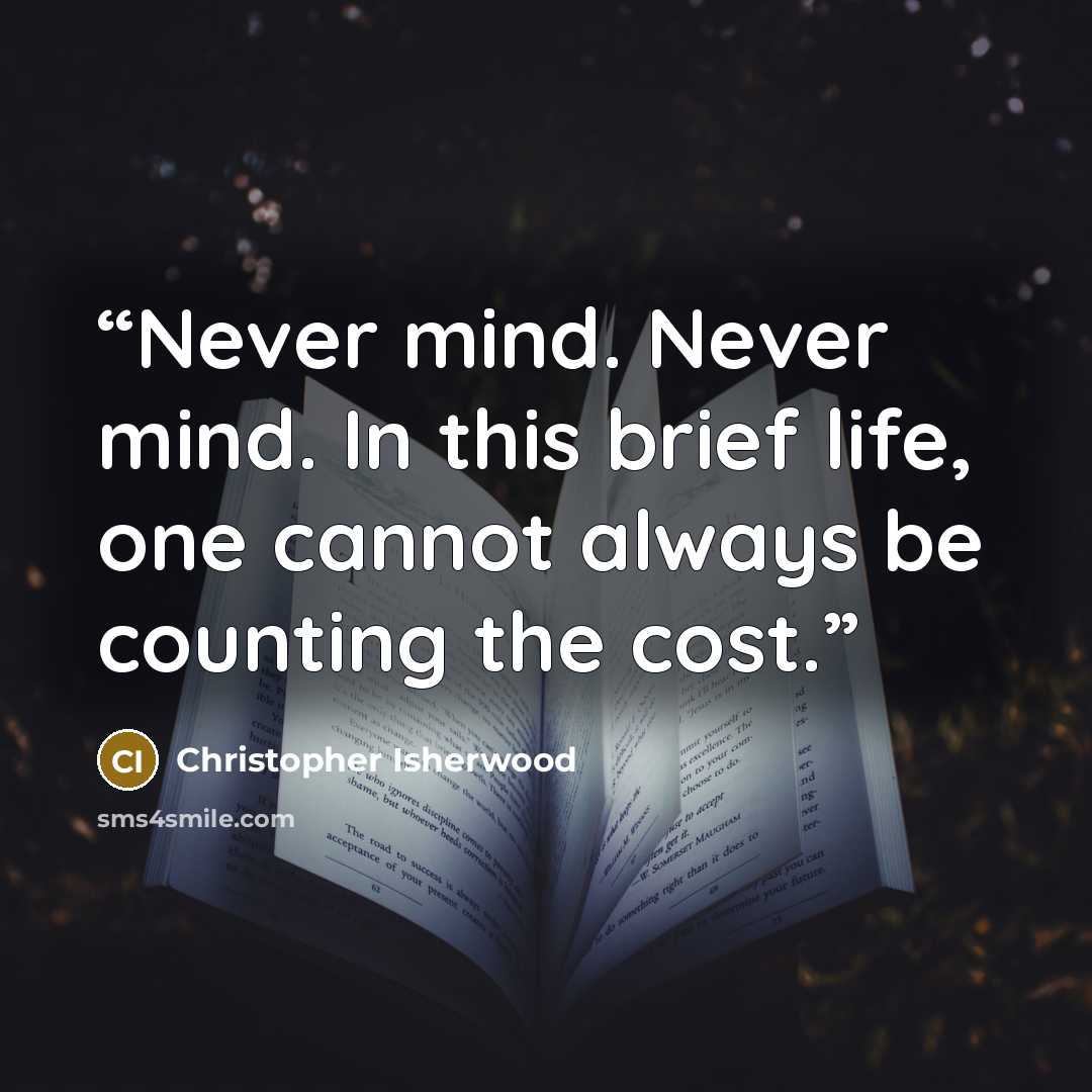 “Never mind. Never mind. In this brief life, one cannot always be counting the cost.” quote by Christopher Isherwood