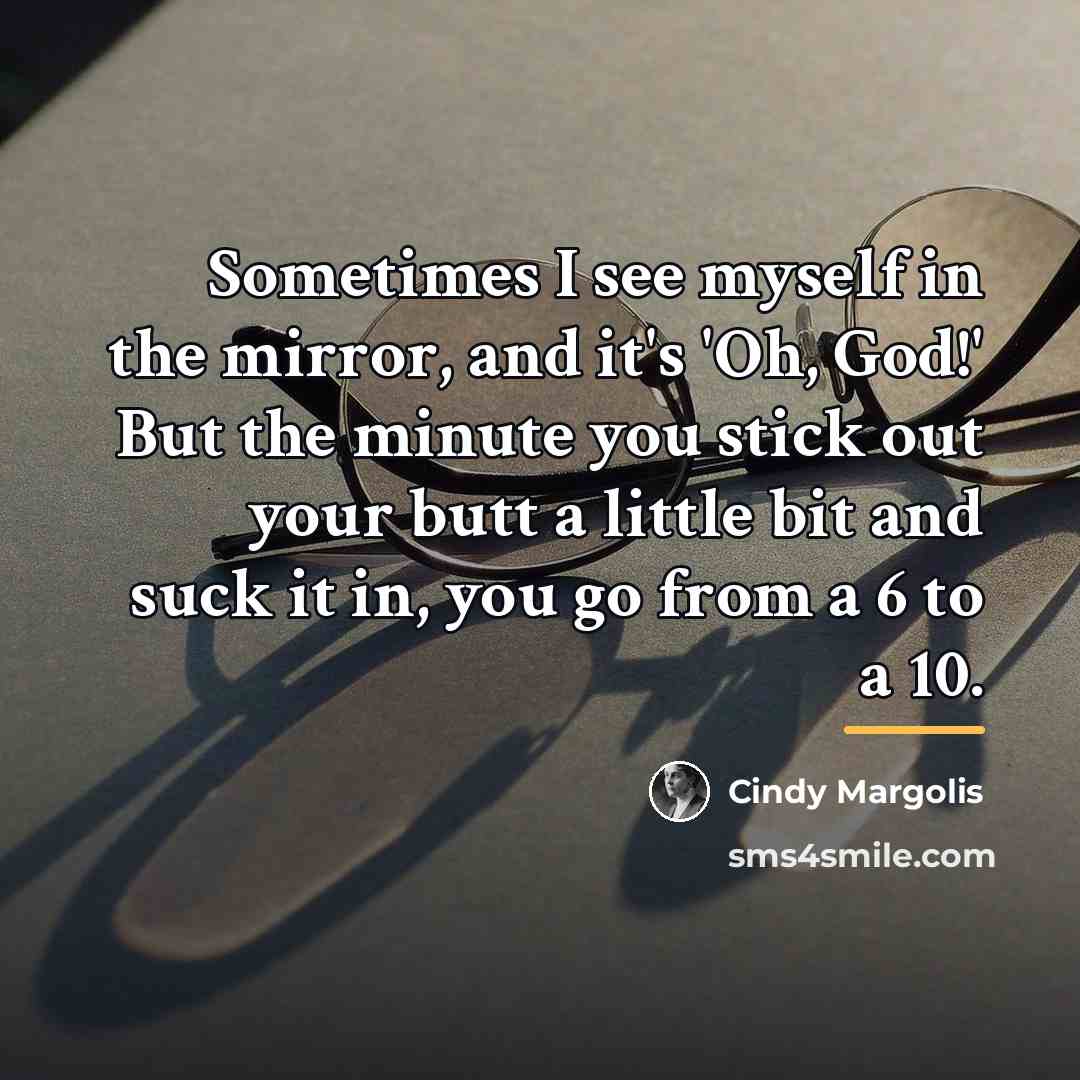 “Sometimes I see myself in the mirror, and it's 'Oh,…” quote by Cindy Margolis