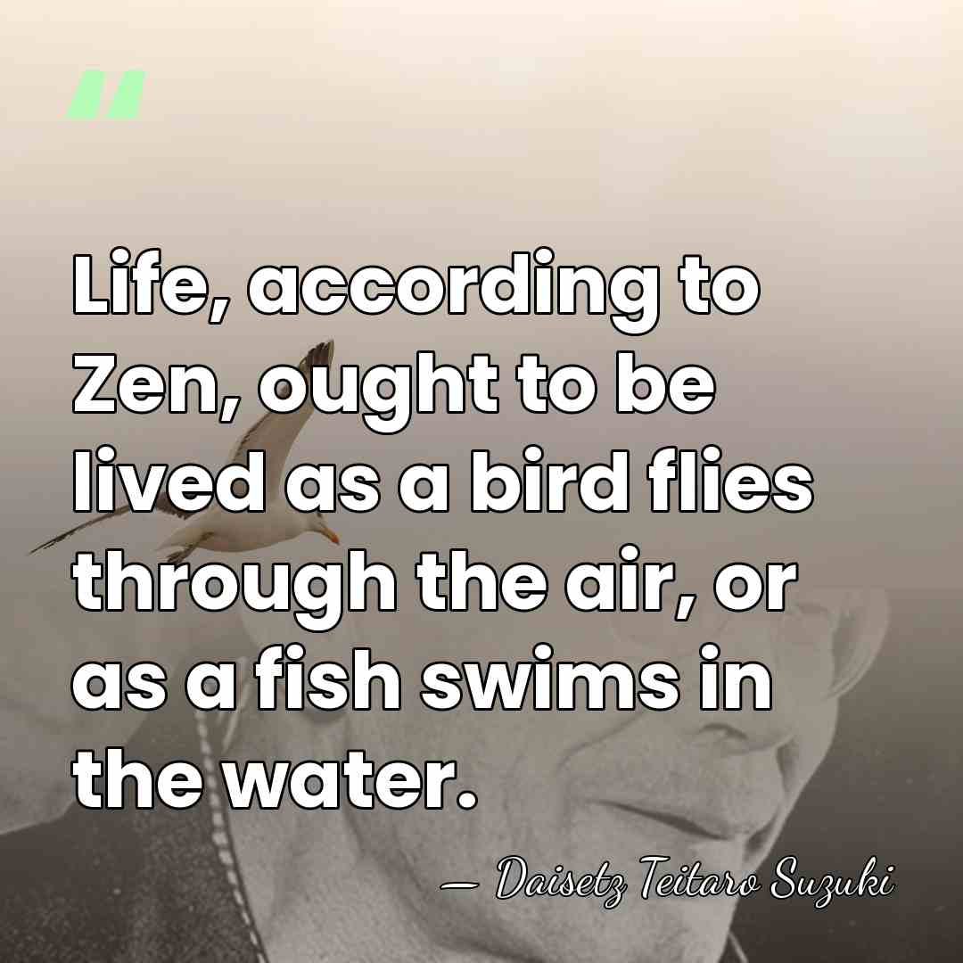 Life, according to Zen, ought to be lived as a bird flies&hellip; - Daisetz Teitaro Suzuki