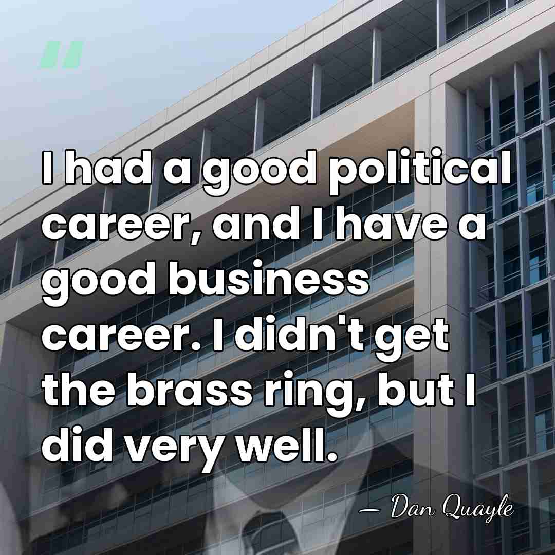 I had a good political career, and I have a good business&hellip; - Dan Quayle