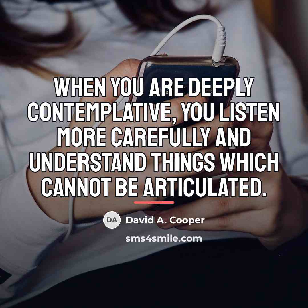 “When you are deeply contemplative, you listen more carefully and…” quote by David A. Cooper