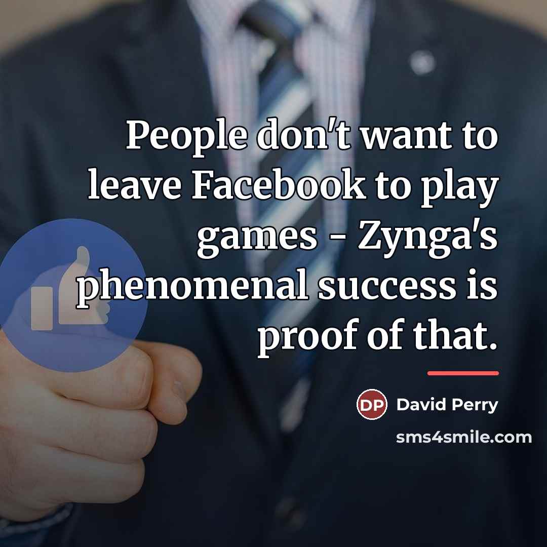 “People don't want to leave Facebook to play games -…” quote by David Perry