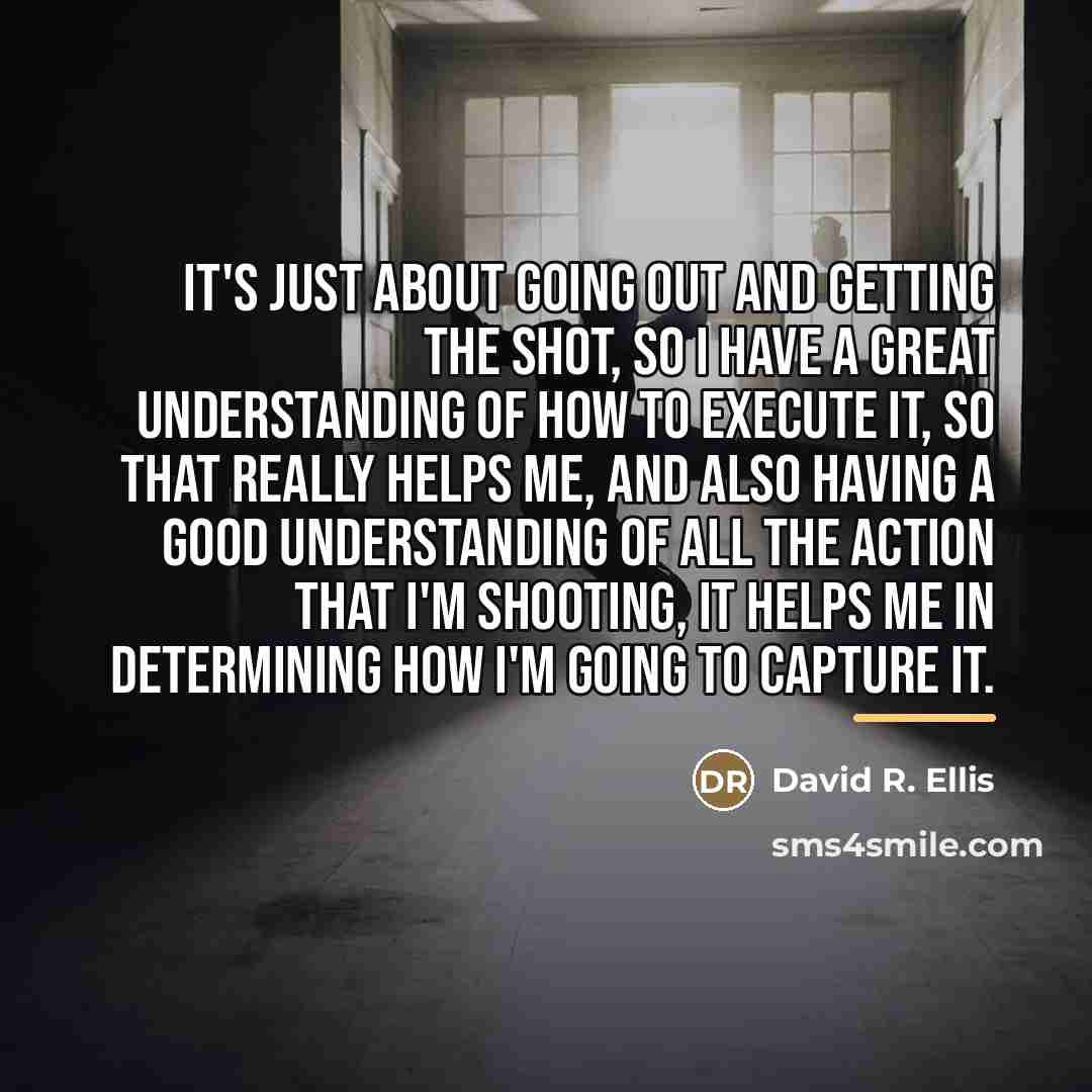 “It's just about going out and getting the shot, so…” quote by David R. Ellis