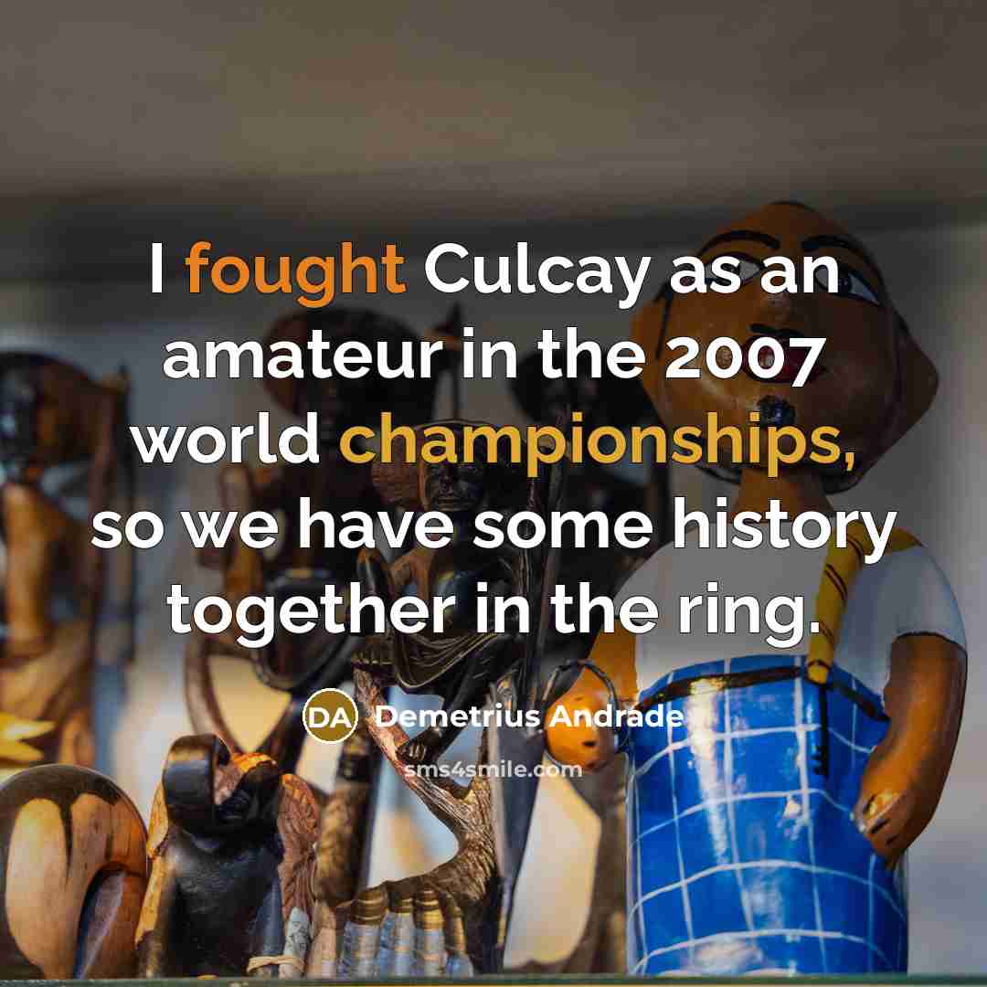“I fought Culcay as an amateur in the 2007 world…” quote by Demetrius Andrade