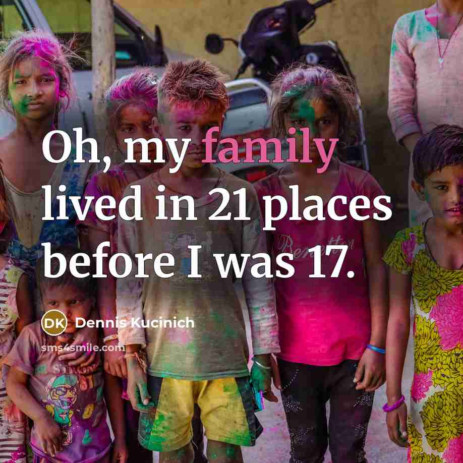 “Oh, my family lived in 21 places before I was…” quote by Dennis Kucinich