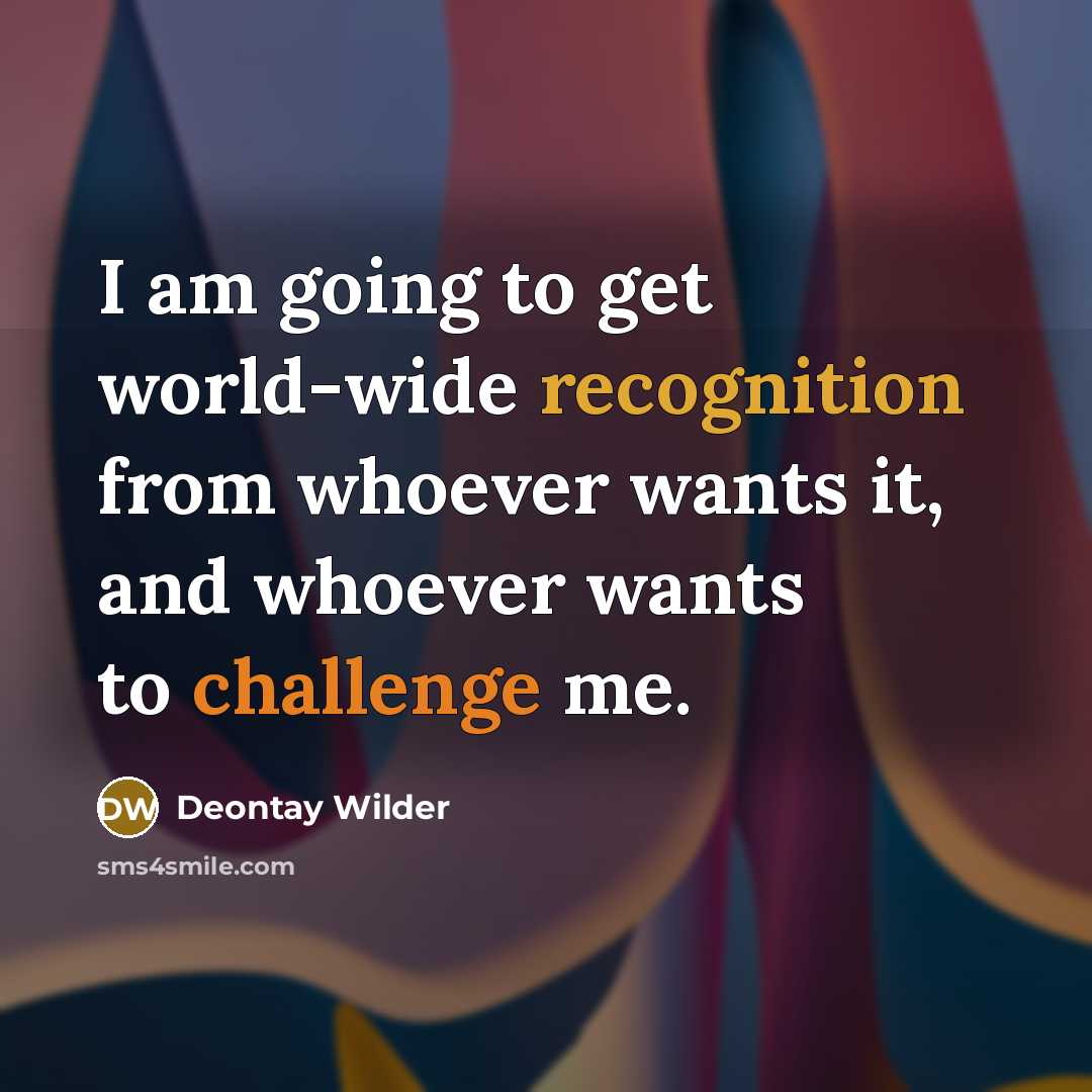 “I am going to get world-wide recognition from whoever wants…” quote by Deontay Wilder
