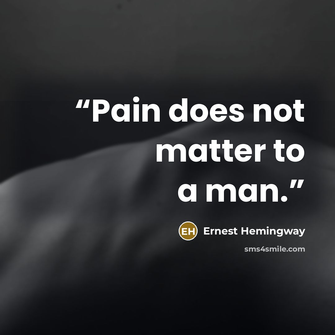 “Pain does not matter to a man.” quote by Ernest Hemingway