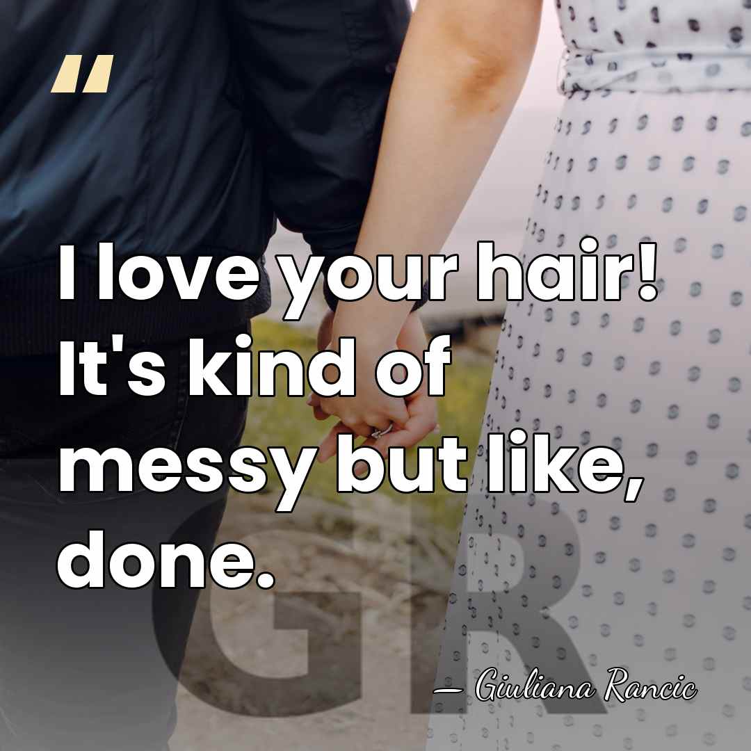 I love your hair! It's kind of messy but like, done. - Giuliana Rancic