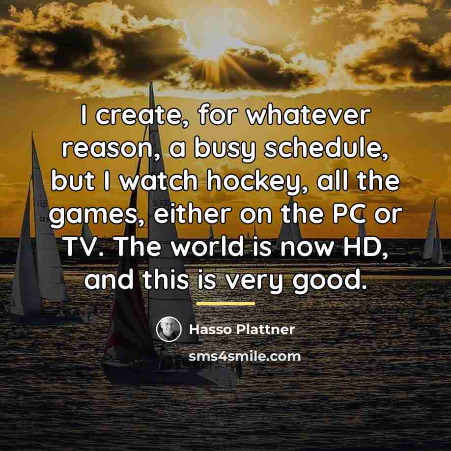 “I create, for whatever reason, a busy schedule, but I…” quote by Hasso Plattner