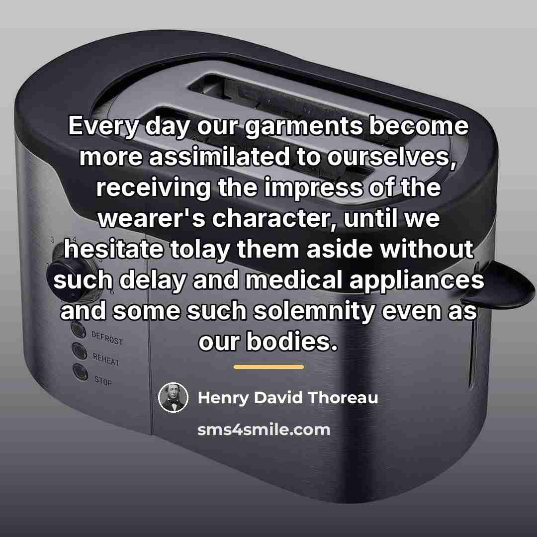 “Every day our garments become more assimilated to ourselves, receiving…” quote by Henry David Thoreau