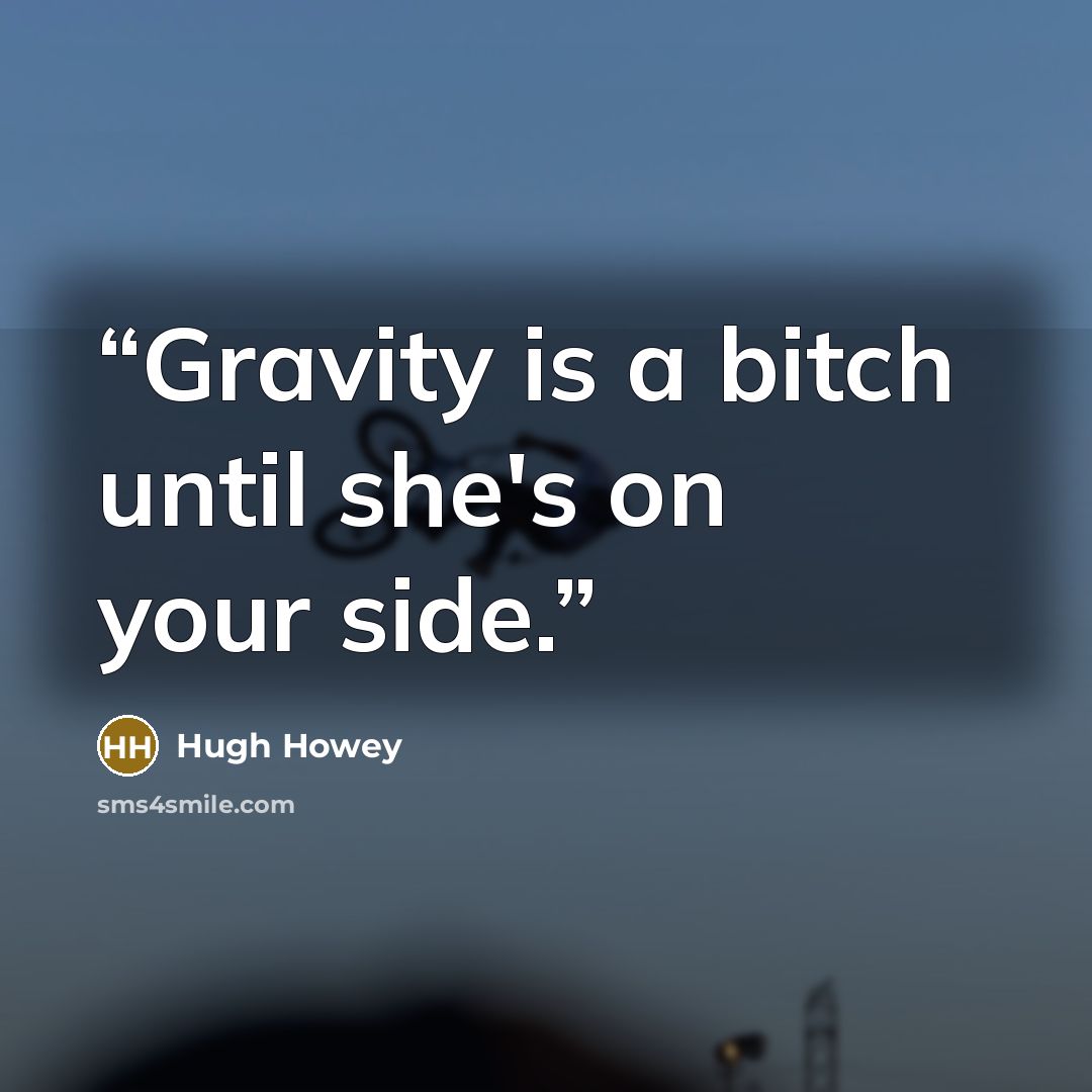“Gravity is a bitch until she's on your side.” quote by Hugh Howey