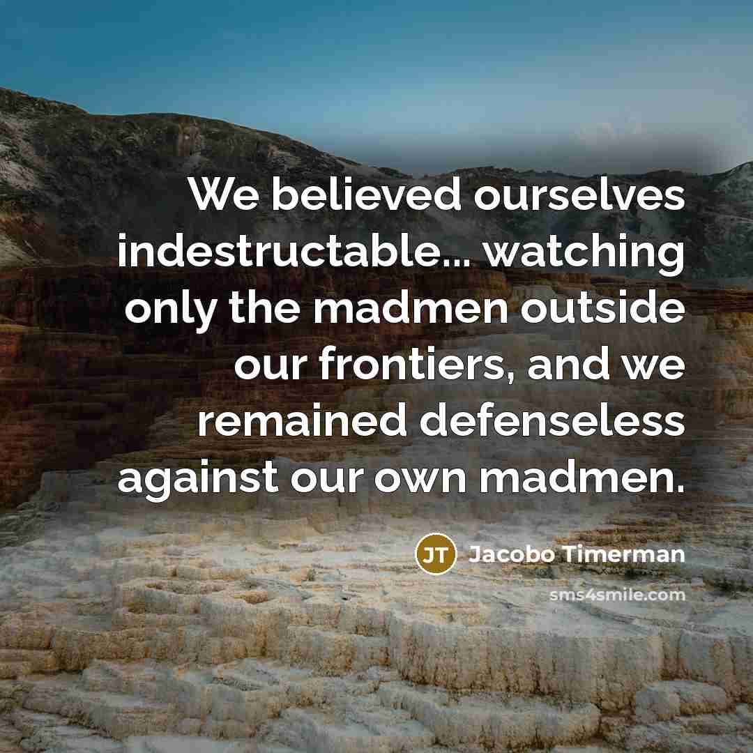 “We believed ourselves indestructable... watching only the madmen outside our…” quote by Jacobo Timerman