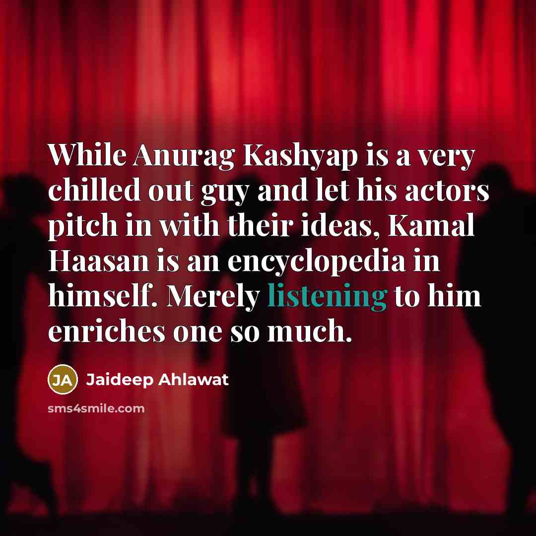 “While Anurag Kashyap is a very chilled out guy and let his actors pitch in with their ideas, Kamal Haasan is an encyclopedia in himself. Merely listening to him enriches one so much.” quote by Jaideep Ahlawat